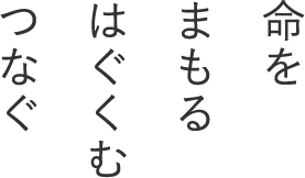 命をまもる はぐくむ つなぐ